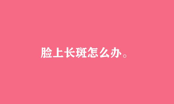 脸上长斑怎么办。