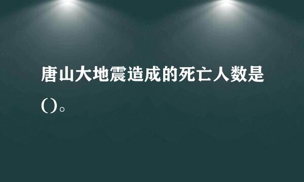 唐山大地震造成的死亡人数是()。
