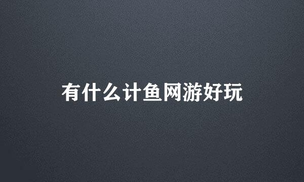 有什么计鱼网游好玩