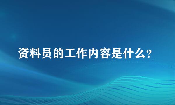 资料员的工作内容是什么？