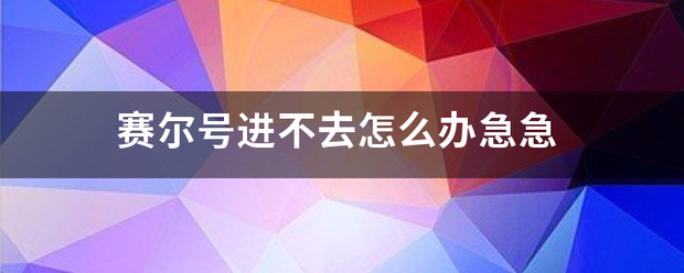 赛尔号进不去怎么办急急