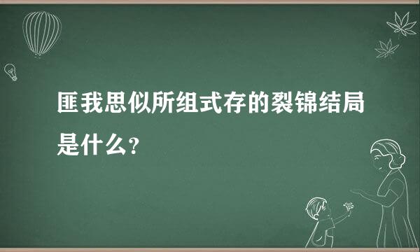 匪我思似所组式存的裂锦结局是什么？