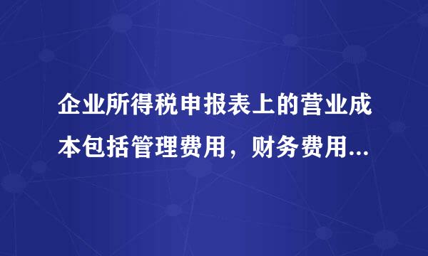 企业所得税申报表上的营业成本包括管理费用，财务费用，营业费用吗