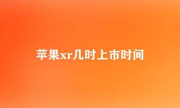 苹果xr几时上市时间