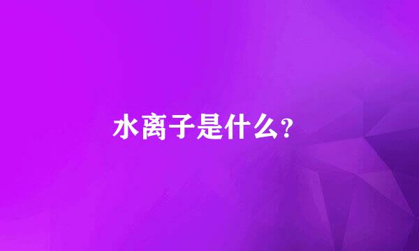 水离子是什么？