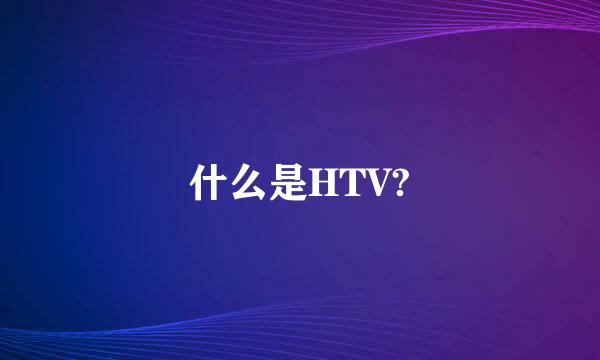 什么是HTV?