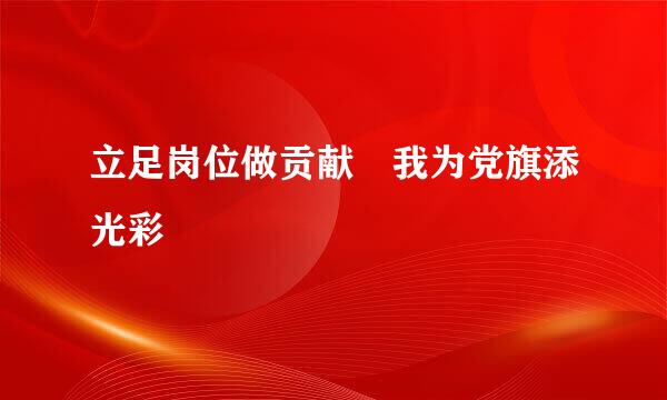 立足岗位做贡献 我为党旗添光彩