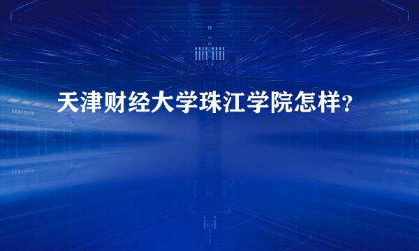 天津财经大学珠江学院怎样？