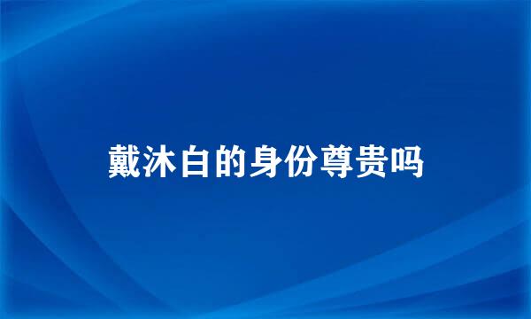 戴沐白的身份尊贵吗