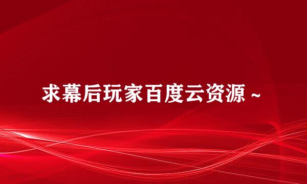 求幕后玩家百度云资源～
