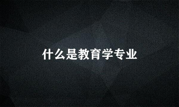 什么是教育学专业