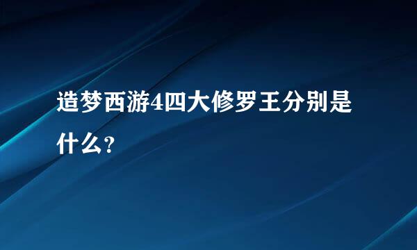 造梦西游4四大修罗王分别是什么？