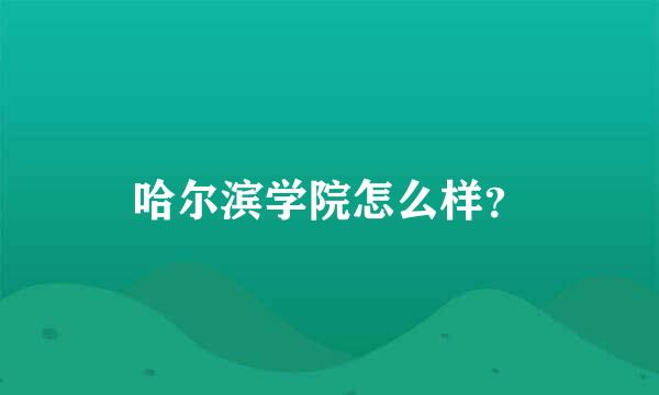 哈尔滨学院怎么样？