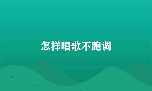 怎样唱歌不跑调