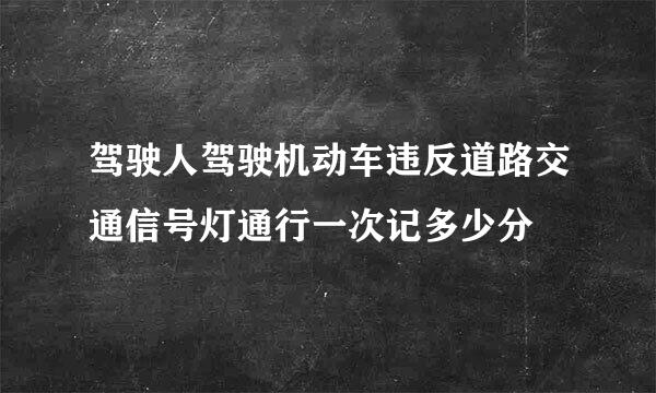 驾驶人驾驶机动车违反道路交通信号灯通行一次记多少分