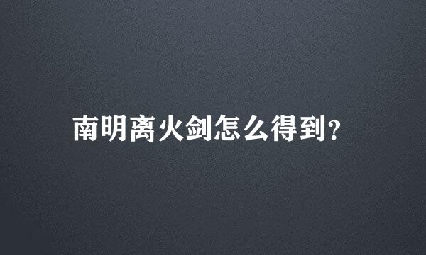 南明离火剑怎么得到？