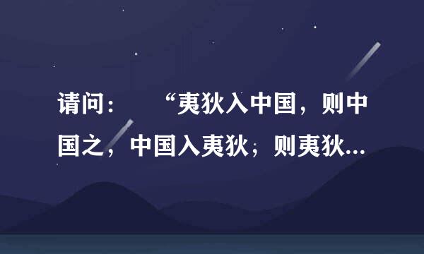请问： “夷狄入中国，则中国之，中国入夷狄，则夷狄之”出自何处？ 知道的请指教 谢谢
