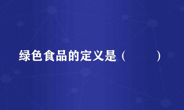 绿色食品的定义是（  ）