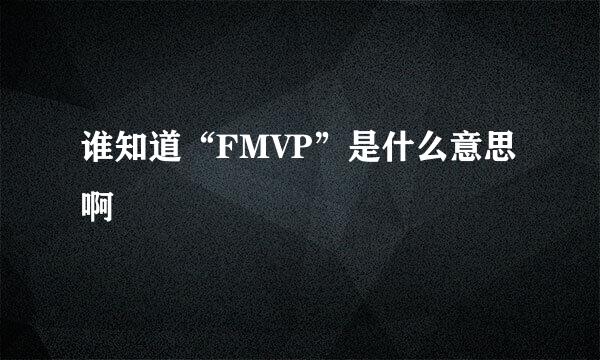 谁知道“FMVP”是什么意思啊
