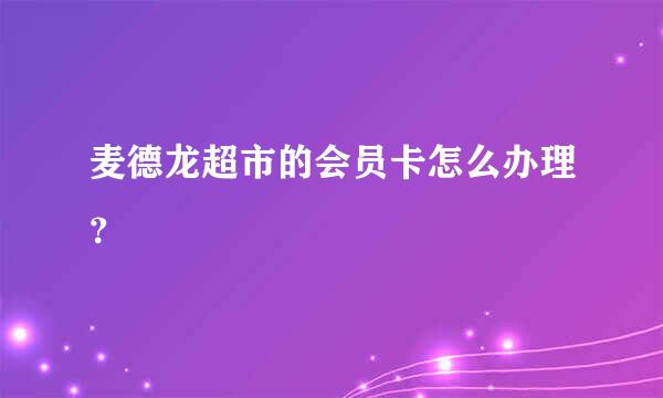麦德龙超市的会员卡怎么办理？