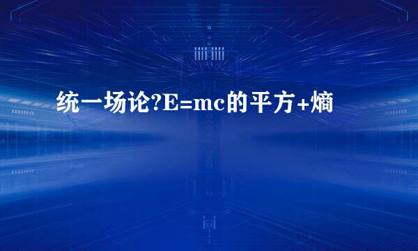 统一场论?E=mc的平方+熵