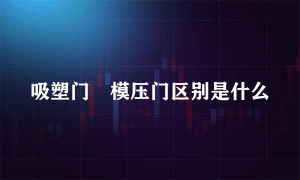 吸塑门 模压门区别是什么