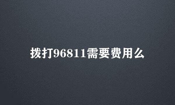 拨打96811需要费用么