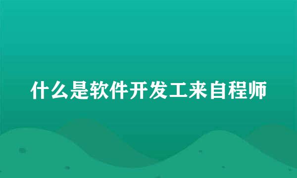 什么是软件开发工来自程师