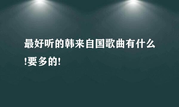 最好听的韩来自国歌曲有什么!要多的!