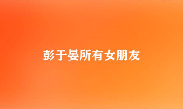 彭于晏所有女朋友