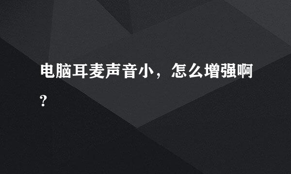电脑耳麦声音小，怎么增强啊？