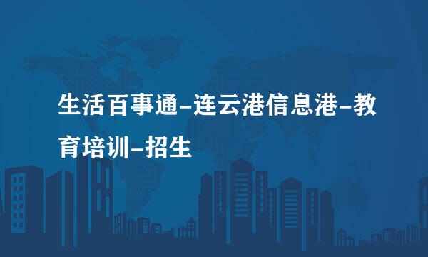 生活百事通-连云港信息港-教育培训-招生