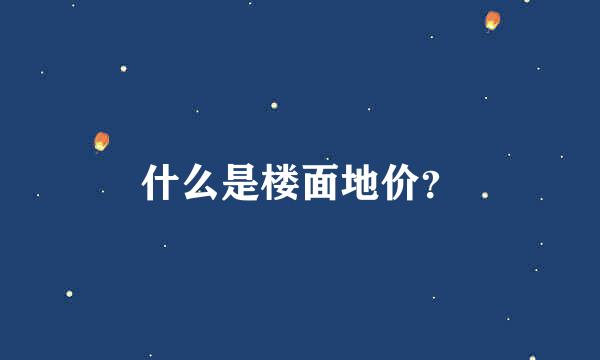 什么是楼面地价？
