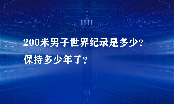 200米男子世界纪录是多少？保持多少年了？