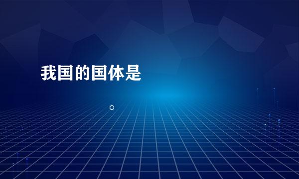我国的国体是           。