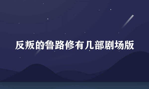 反叛的鲁路修有几部剧场版