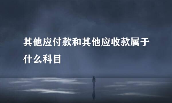 其他应付款和其他应收款属于什么科目