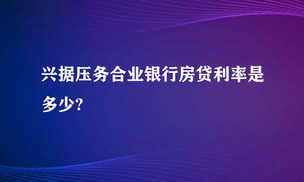 兴据压务合业银行房贷利率是多少?