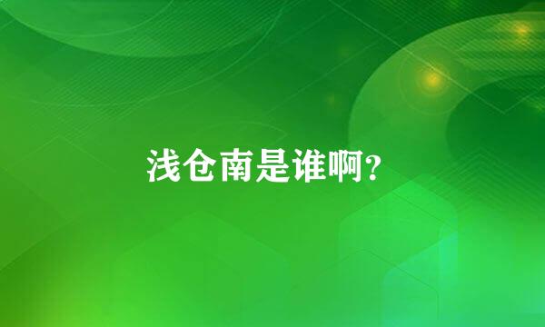 浅仓南是谁啊？