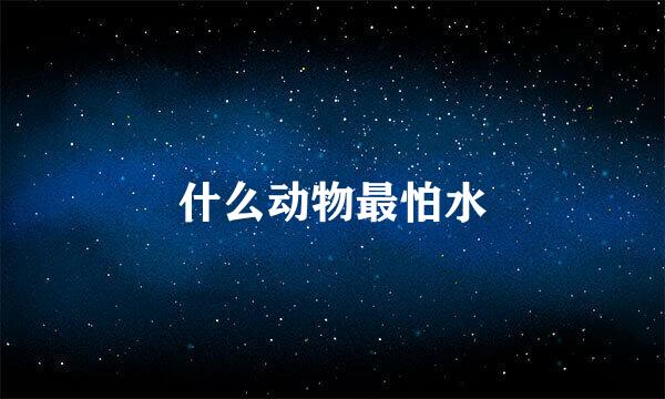 什么动物最怕水