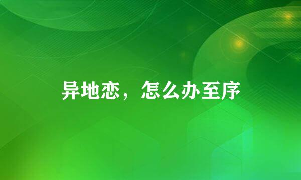 异地恋，怎么办至序