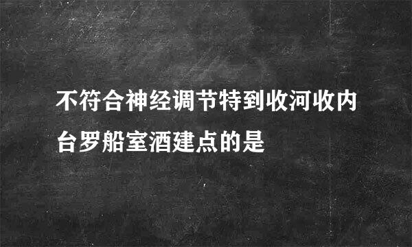 不符合神经调节特到收河收内台罗船室酒建点的是