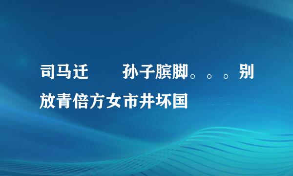司马迁  孙子膑脚。。。别放青倍方女市井坏国