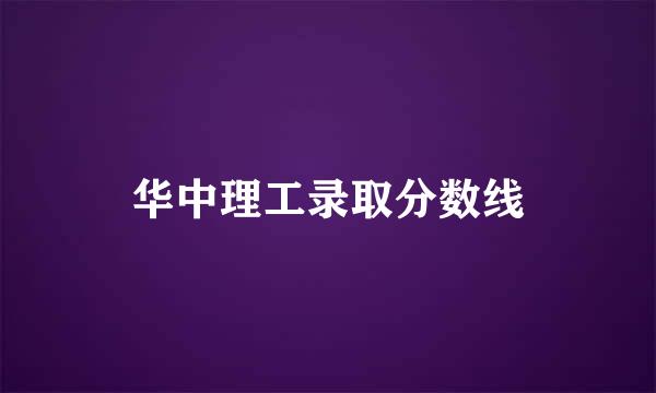 华中理工录取分数线