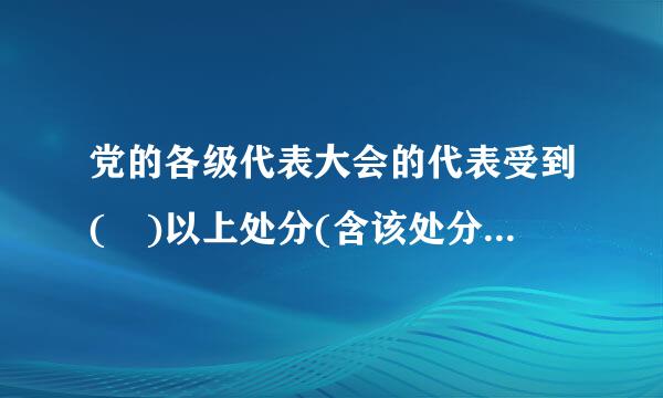 党的各级代表大会的代表受到( )以上处分(含该处分)的，党组织应当终止其代表资格。A.警告B.严重警告C.撤销党内职务D...来自