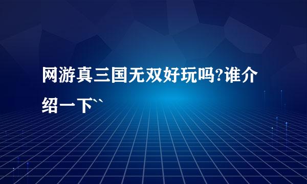 网游真三国无双好玩吗?谁介绍一下``