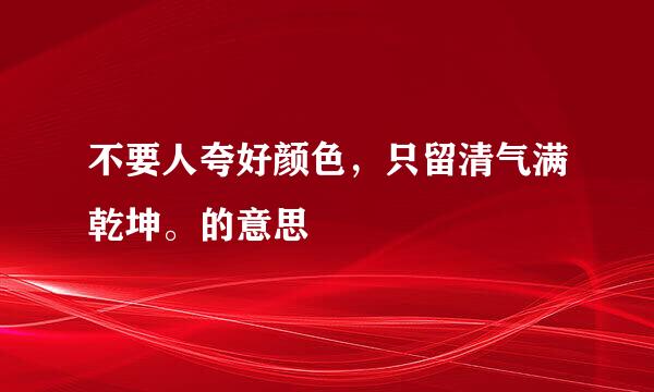 不要人夸好颜色，只留清气满乾坤。的意思