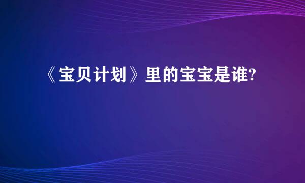《宝贝计划》里的宝宝是谁?