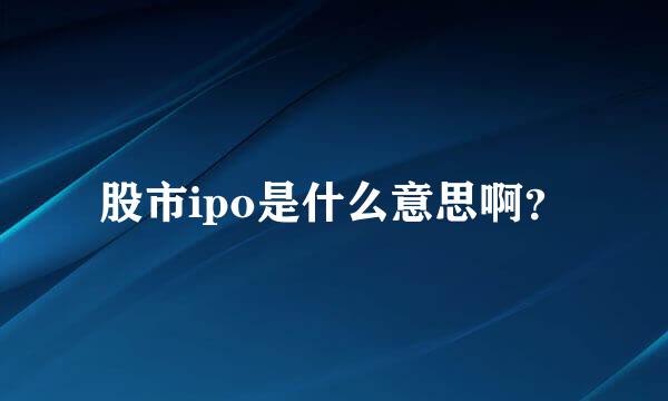 股市ipo是什么意思啊？