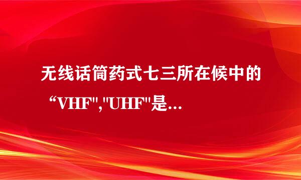 无线话筒药式七三所在候中的“VHF